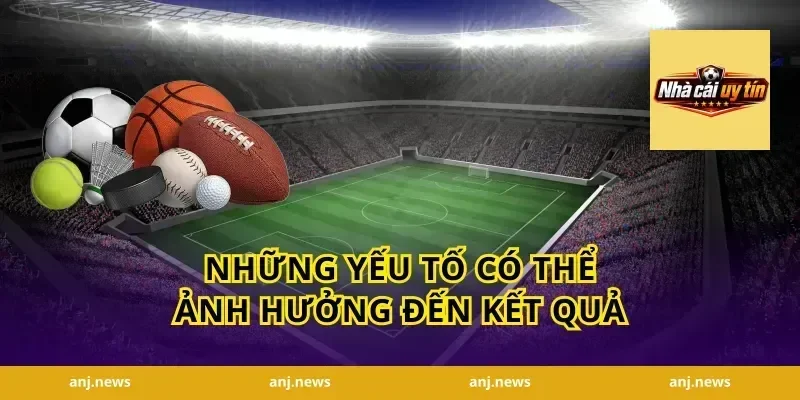 Những yếu tố có thể ảnh hưởng đến kết quả
