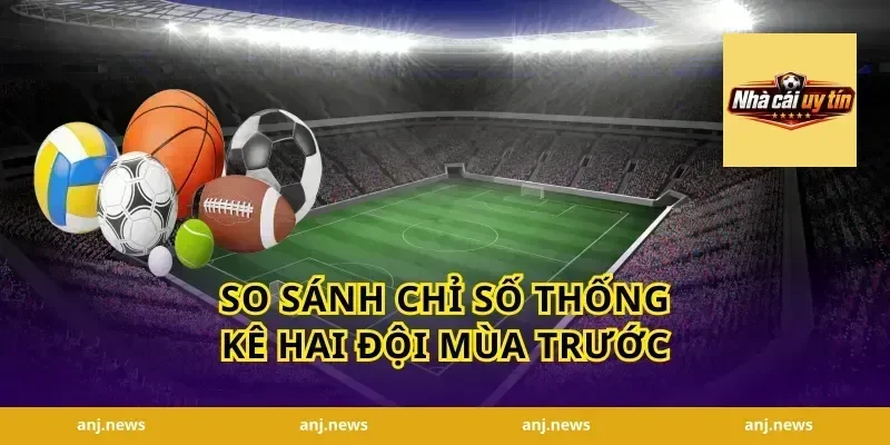 So Sánh Chỉ Số Thống Kê Hai Đội Mùa Trước