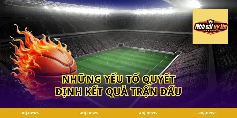 Những Yếu Tố Quyết Định Kết Quả Trận Đấu