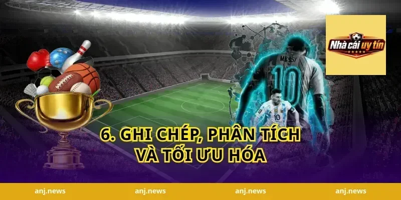 6. Ghi chép, phân tích và tối ưu hóa