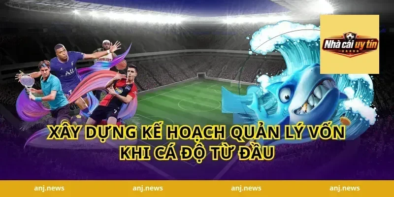 Xây Dựng Kế Hoạch Quản Lý Vốn Khi Cá Độ Từ Đầu