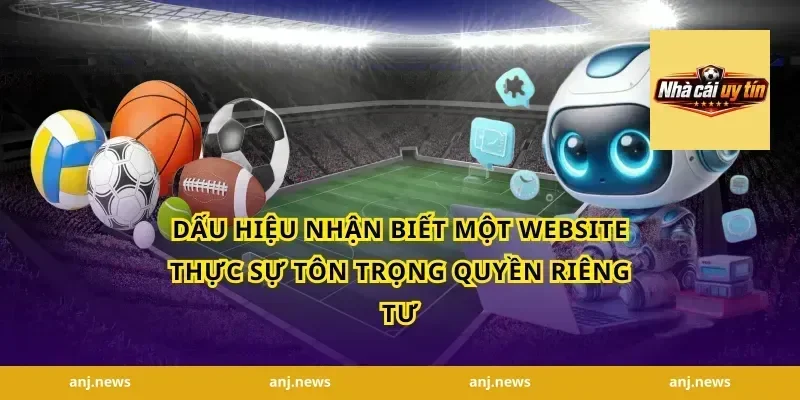 Dấu hiệu nhận biết một website thực sự tôn trọng quyền riêng tư