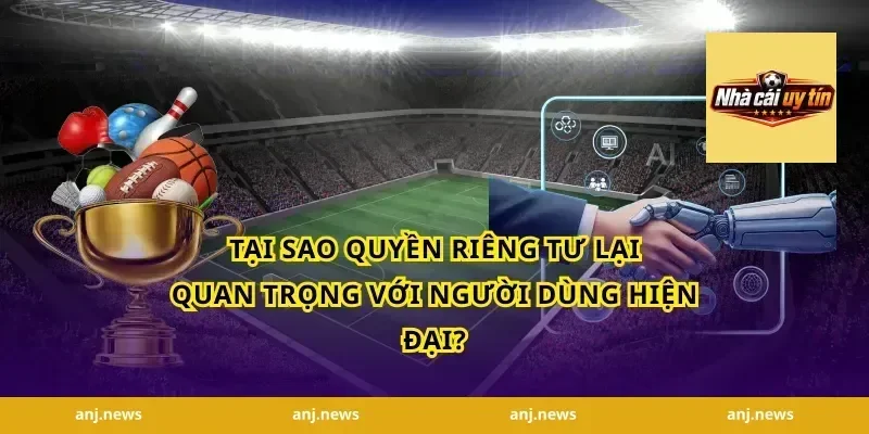 Tại sao quyền riêng tư lại quan trọng với người dùng hiện đại?