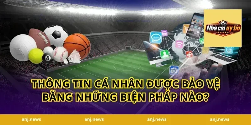 Thông tin cá nhân được bảo vệ bằng những biện pháp nào?
