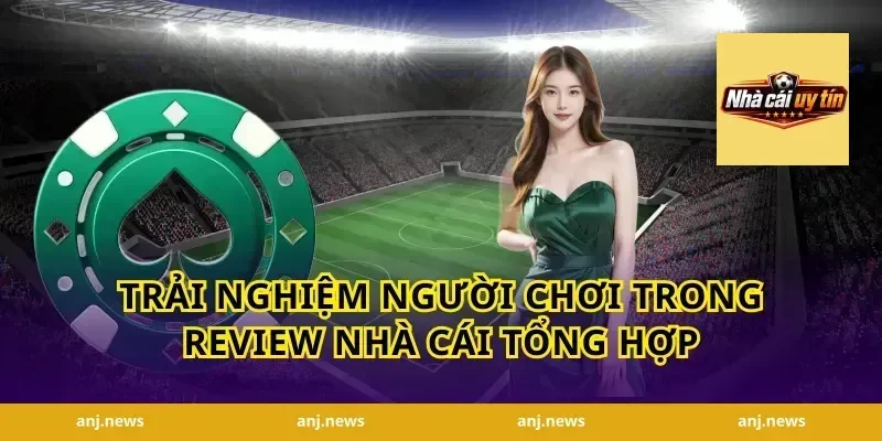 Trải nghiệm người chơi trong review nhà cái tổng hợp