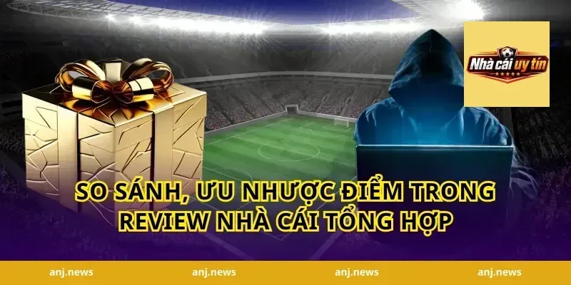 So sánh, ưu nhược điểm trong review nhà cái tổng hợp