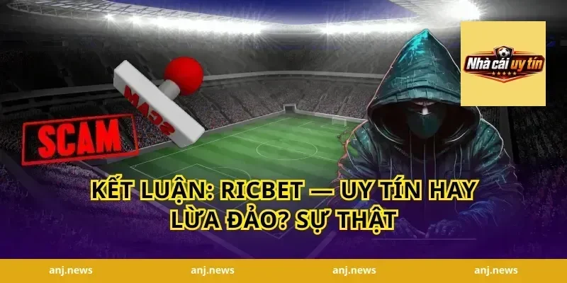 Kết luận: Ricbet — Uy tín hay lừa đảo? Sự thật