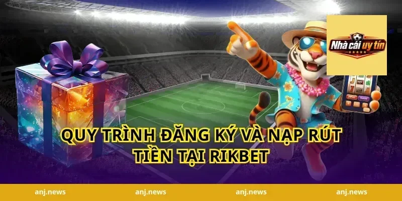 Quy Trình Đăng Ký Và Nạp Rút Tiền Tại Rikbet
