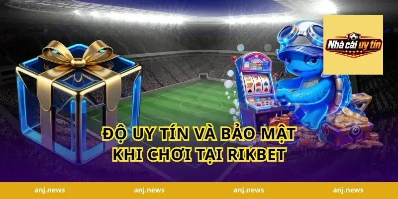 Độ Uy Tín Và Bảo Mật Khi Chơi Tại Rikbet