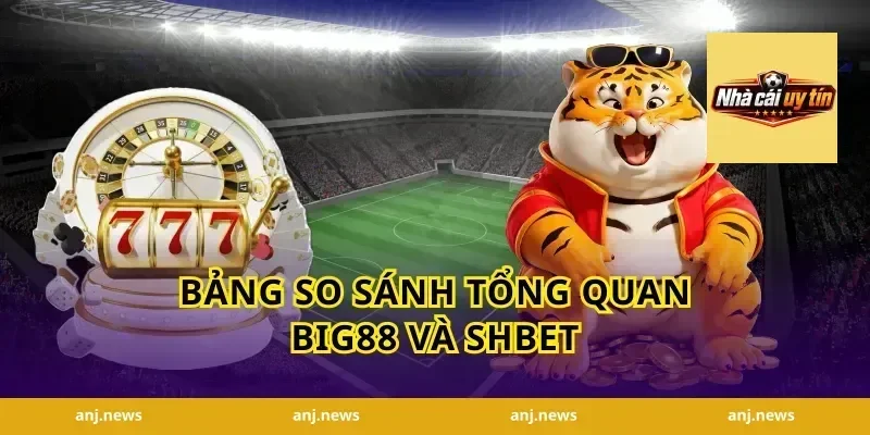 Bảng So Sánh Tổng Quan Big88 Và Shbet