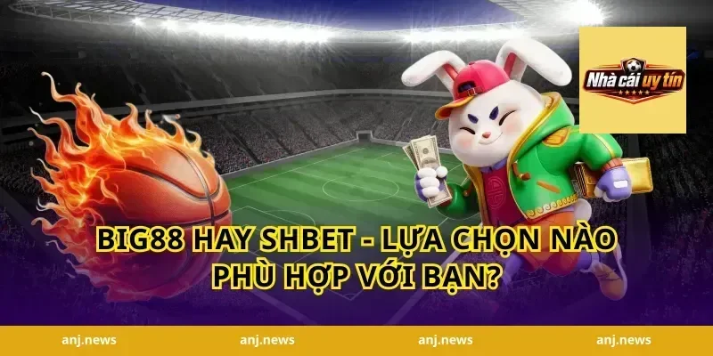 Big88 Hay Shbet - Lựa Chọn Nào Phù Hợp Với Bạn?