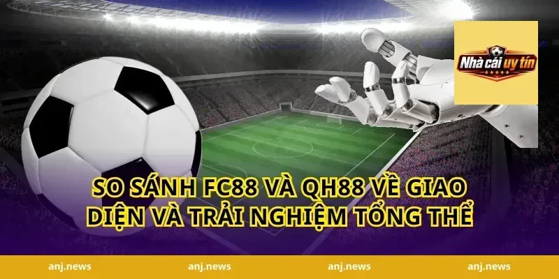 so sánh FC88 và QH88 về giao diện và trải nghiệm tổng thể