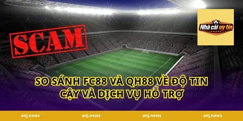 so sánh FC88 và QH88 về độ tin cậy và dịch vụ hỗ trợ