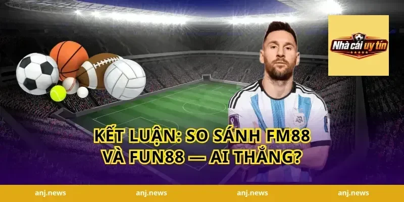 Kết Luận: So Sánh FM88 Và Fun88 — Ai Thắng?