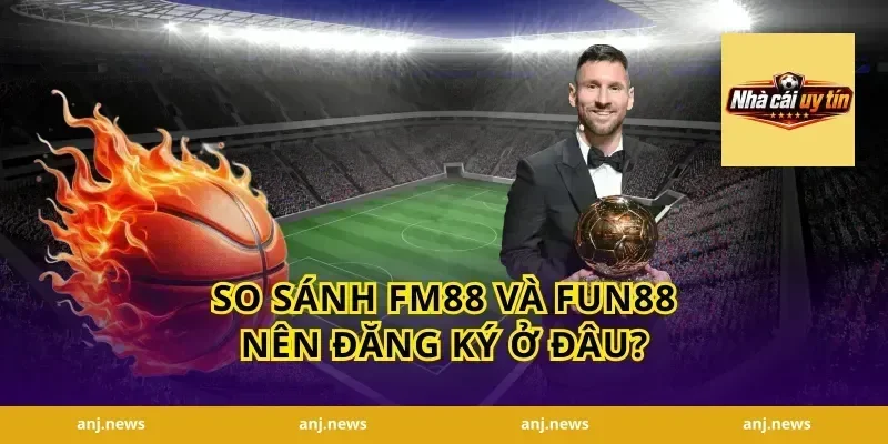 So Sánh FM88 Và Fun88 Nên Đăng Ký Ở Đâu?