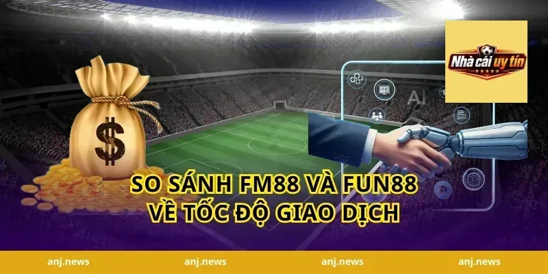 So Sánh FM88 Và Fun88 Về Tốc Độ Giao Dịch