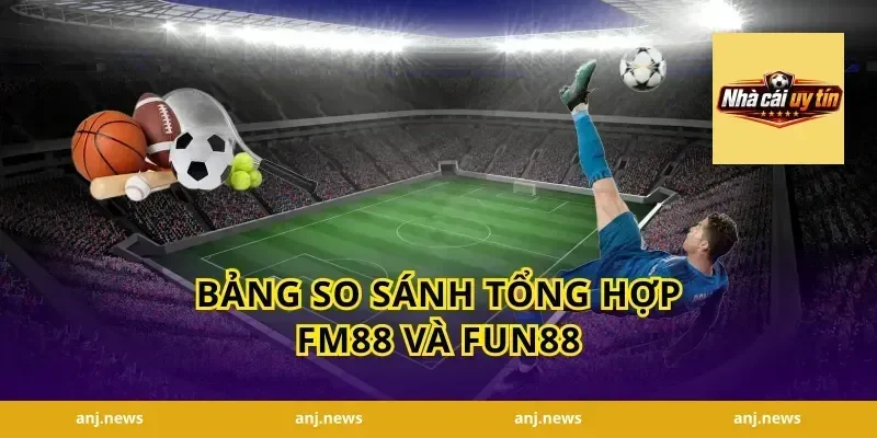 Bảng So Sánh Tổng Hợp FM88 Và Fun88