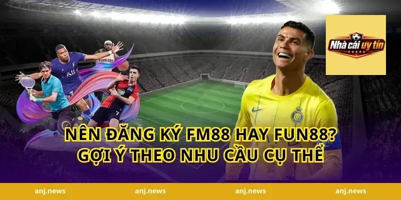 Nên Đăng Ký FM88 Hay Fun88? Gợi Ý Theo Nhu Cầu Cụ Thể