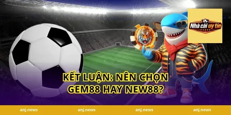 Kết Luận: Nên Chọn Gem88 Hay New88?