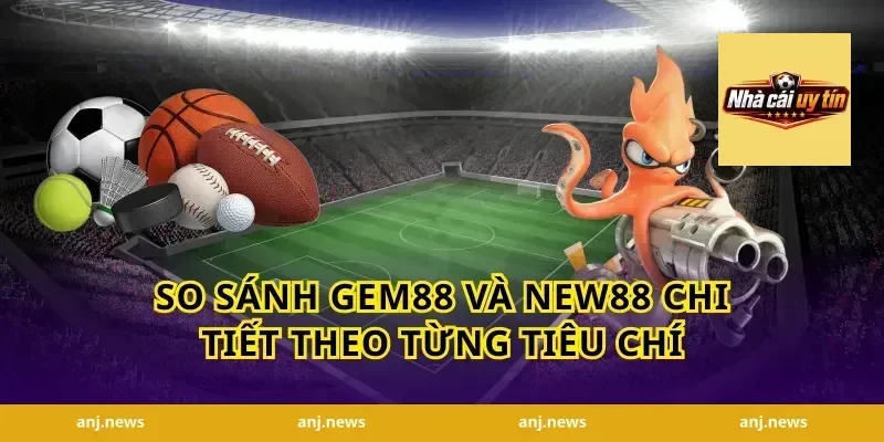 So Sánh Gem88 Và New88 Chi Tiết Theo Từng Tiêu Chí