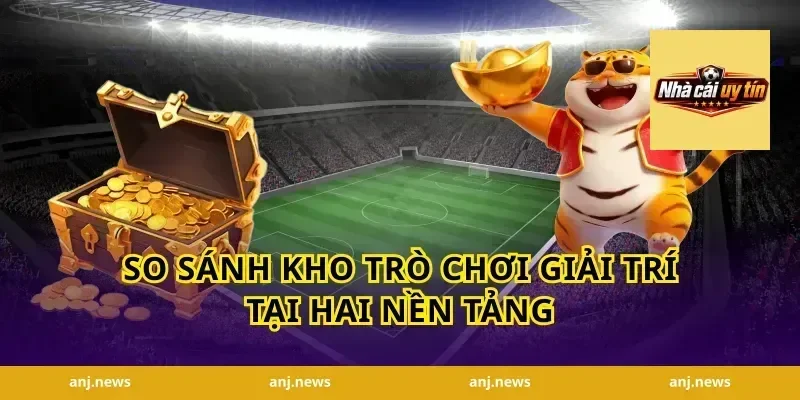 So Sánh Kho Trò Chơi Giải Trí Tại Hai Nền Tảng