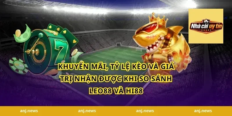 Khuyến mãi, tỷ lệ kèo và giá trị nhận được khi so sánh Leo88 và Hi88