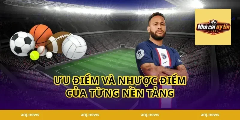 Ưu điểm và nhược điểm của từng nền tảng