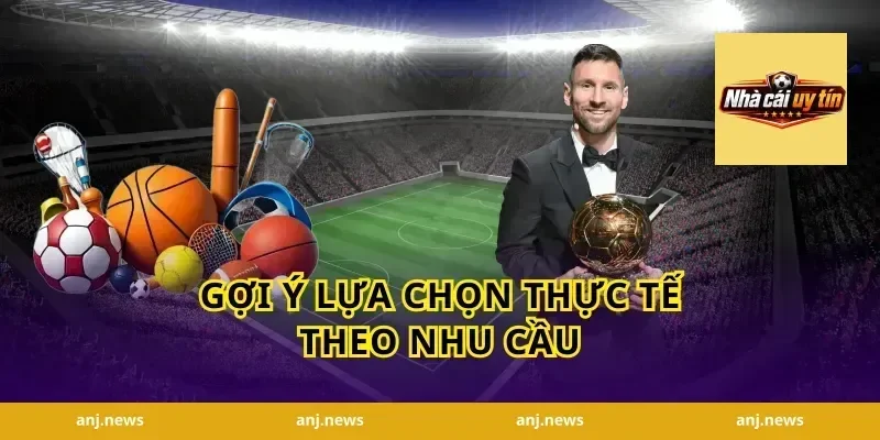 Gợi ý lựa chọn thực tế theo nhu cầu