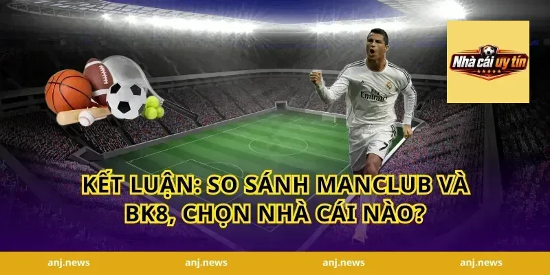 Kết luận: So sánh Manclub và BK8, chọn nhà cái nào?