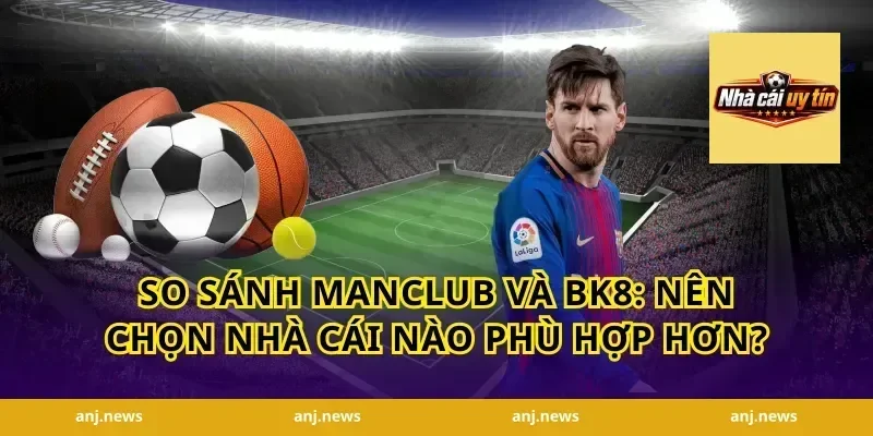 So sánh Manclub và BK8: Nên chọn nhà cái nào phù hợp hơn?