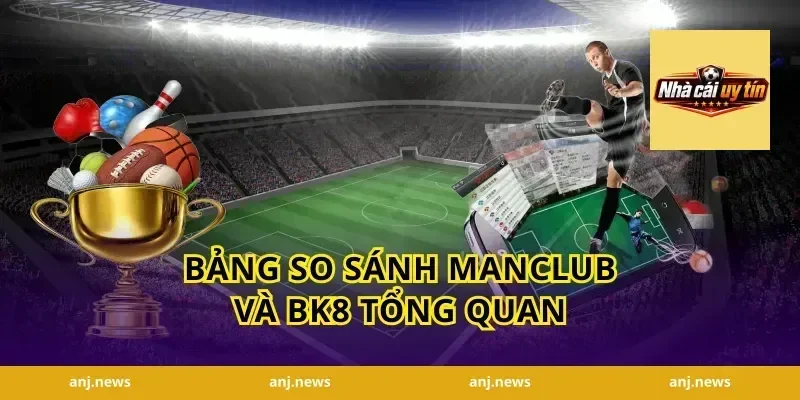 Bảng so sánh Manclub và BK8 tổng quan