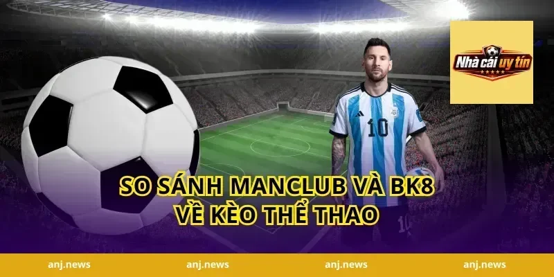 So sánh Manclub và BK8 về kèo thể thao