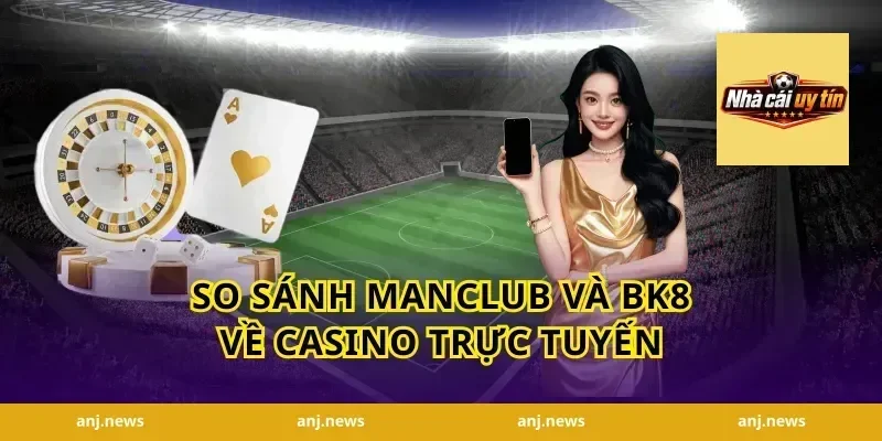 So sánh Manclub và BK8 về casino trực tuyến