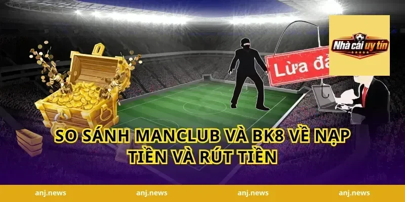 So sánh Manclub và BK8 về nạp tiền và rút tiền