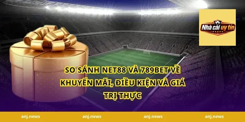so sánh Net88 và 789bet về khuyến mãi, điều kiện và giá trị thực
