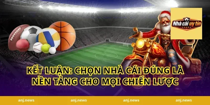Kết Luận: Chọn Nhà Cái Đúng Là Nền Tảng Cho Mọi Chiến Lược