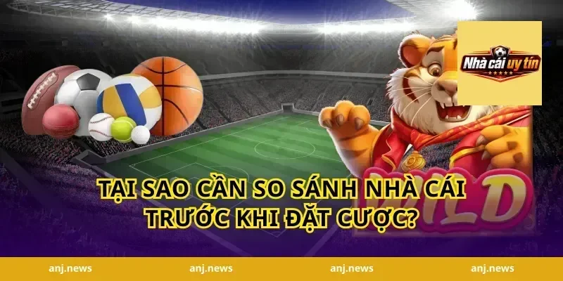 Tại Sao Cần So Sánh Nhà Cái Trước Khi Đặt Cược?