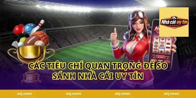 Các Tiêu Chí Quan Trọng Để So Sánh Nhà Cái Uy Tín