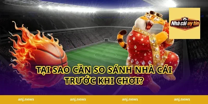 Tại Sao Cần So Sánh Nhà Cái Trước Khi Chơi?