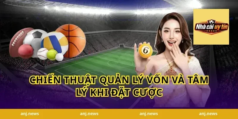 Chiến Thuật Quản Lý Vốn Và Tâm Lý Khi Đặt Cược