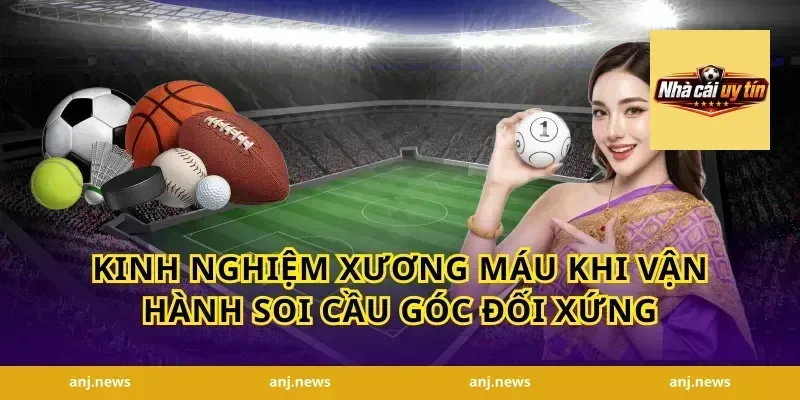 Kinh nghiệm xương máu khi vận hành soi cầu góc đối xứng