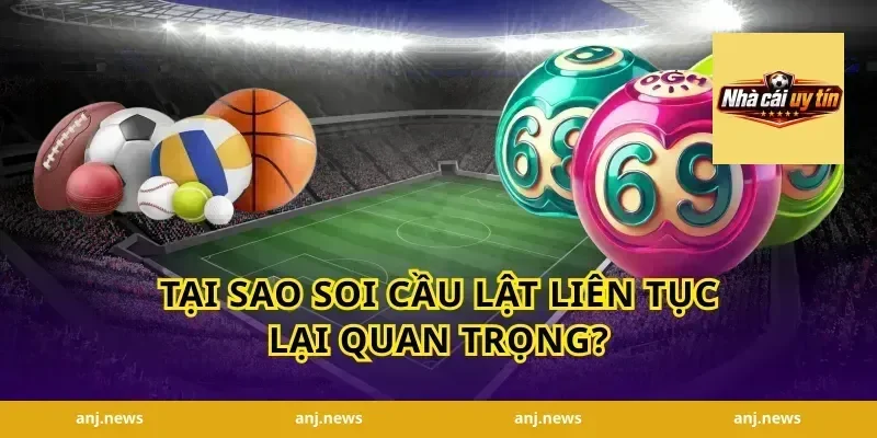 Tại Sao Soi Cầu Lật Liên Tục Lại Quan Trọng?