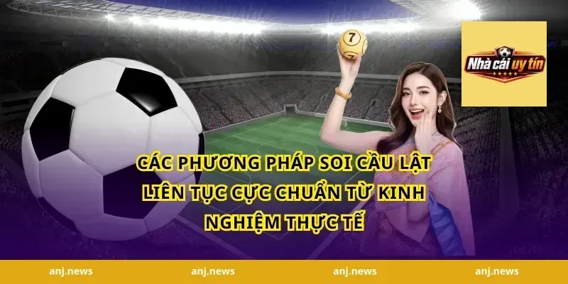 Các Phương Pháp Soi Cầu Lật Liên Tục Cực Chuẩn Từ Kinh Nghiệm Thực Tế