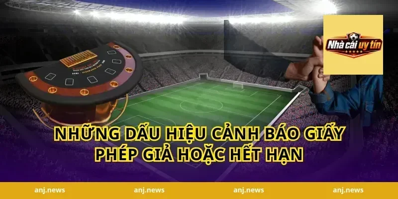 Những Dấu Hiệu Cảnh Báo Giấy Phép Giả Hoặc Hết Hạn