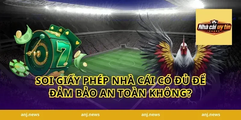 Soi Giấy Phép Nhà Cái Có Đủ Để Đảm Bảo An Toàn Không?