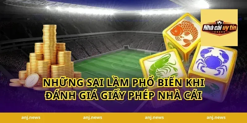 Những Sai Lầm Phổ Biến Khi Đánh Giá Giấy Phép Nhà Cái