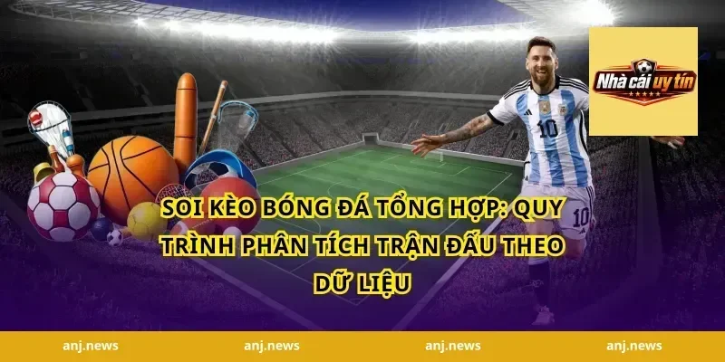 soi kèo bóng đá tổng hợp: Quy trình phân tích trận đấu theo dữ liệu