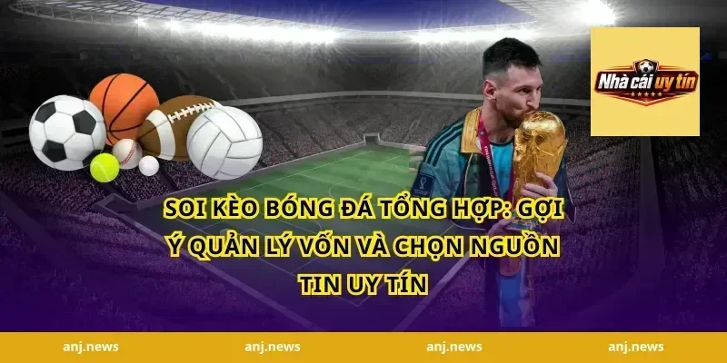 soi kèo bóng đá tổng hợp: Gợi ý quản lý vốn và chọn nguồn tin uy tín
