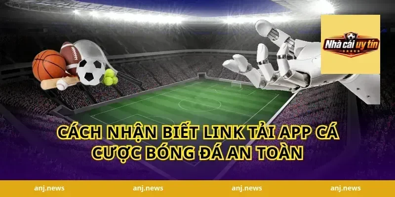 Cách Nhận Biết Link Tải App Cá Cược Bóng Đá An Toàn