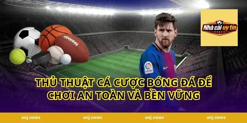 Thủ thuật cá cược bóng đá để chơi an toàn và bền vững